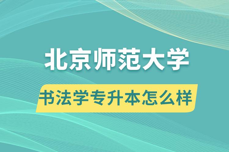 報(bào)考北京師范大學(xué)書法學(xué)專業(yè)專升本怎么樣？