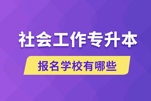 社會(huì)工作專升本學(xué)校有哪些可報(bào)名？