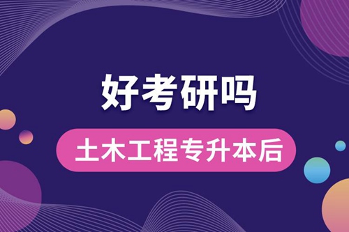土木工程專升本后好考研嗎？