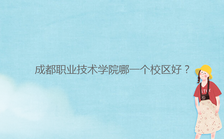 成都職業(yè)技術(shù)學院哪一個校區(qū)好？
