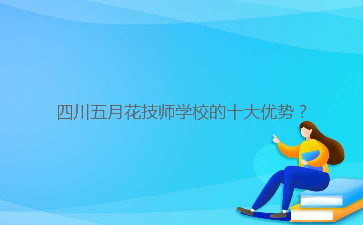 四川五月花技師學(xué)校的十大優(yōu)勢？