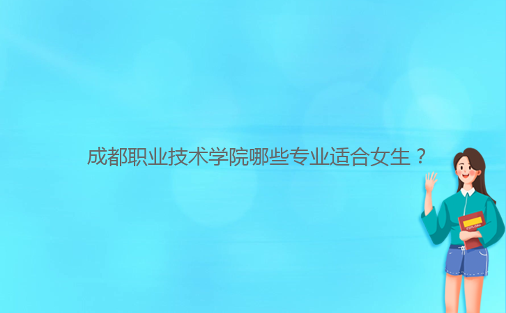  成都職業(yè)技術(shù)學(xué)院哪些專業(yè)適合女生？