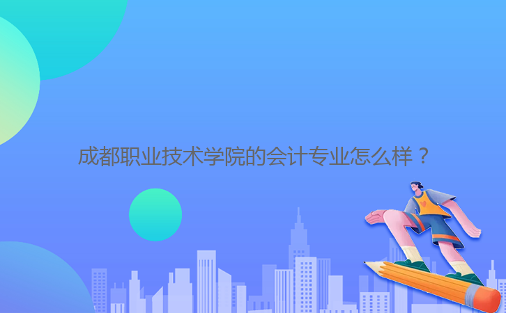 成都職業(yè)技術學院的會計專業(yè)怎么樣？