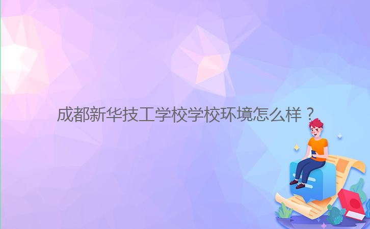 成都新華技工學(xué)校學(xué)校環(huán)境怎么樣？