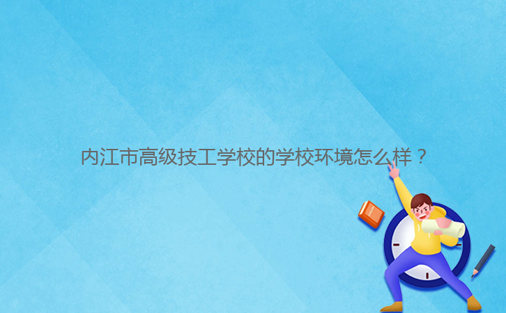 內(nèi)江市高級技工學(xué)校的學(xué)校環(huán)境怎么樣？