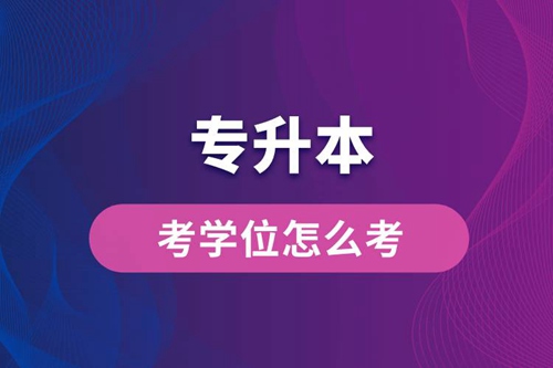 專(zhuān)升本考學(xué)位怎么考