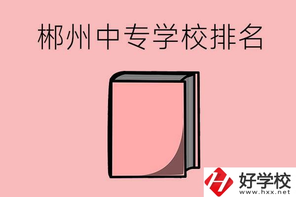 郴州排名靠前的中專學(xué)校有哪些？