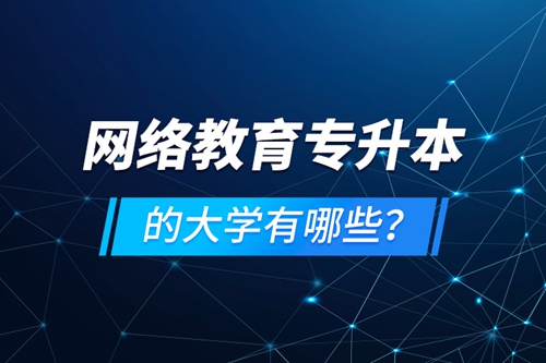 網(wǎng)絡教育專升本的大學有哪些？