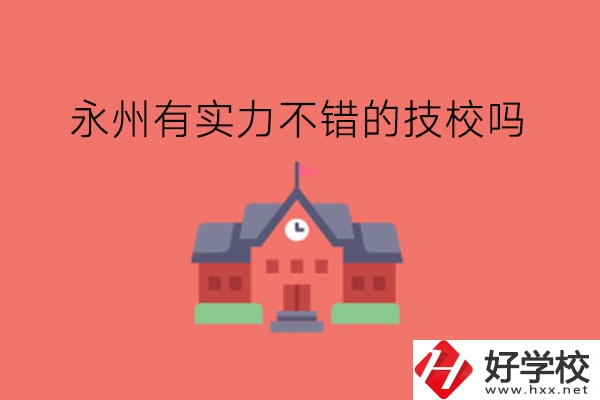 永州有實(shí)力不錯(cuò)的技校嗎?技校有學(xué)位證嗎?