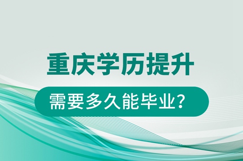 重慶學(xué)歷提升需要多久能畢業(yè)？