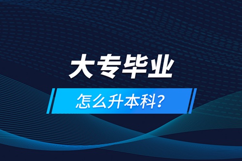 大專畢業(yè)怎么升本科？