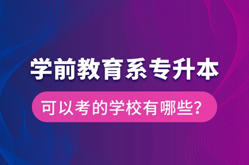 學(xué)前教育系專升本可以考的學(xué)校有哪些？