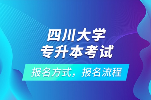 四川大學(xué)專升本考試報(bào)名方式，報(bào)名流程