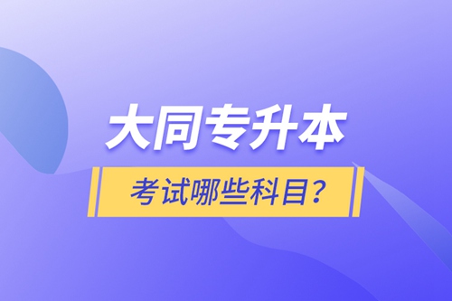 大同專(zhuān)升本考試哪些科目？