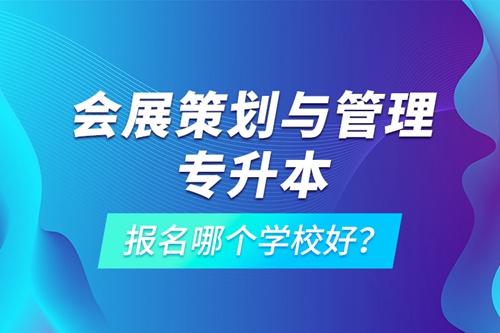 會展策劃與管理專升本報名哪個學(xué)校好？