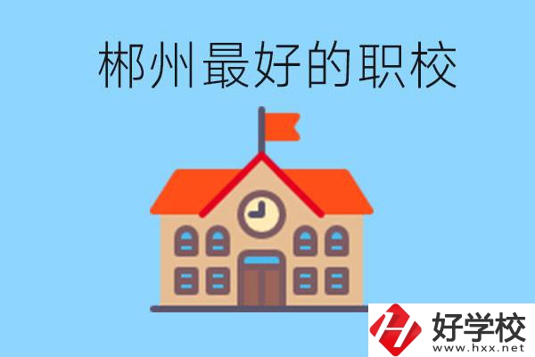 郴州排名最好的職校是哪一所？具體位置在在哪里？