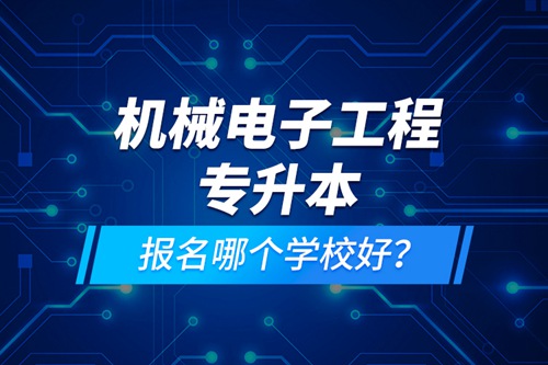 機械電子工程專升本報名哪個學(xué)校好？