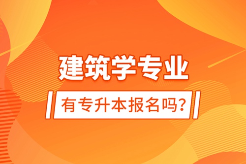 建筑學(xué)專業(yè)有專升本報(bào)名嗎？