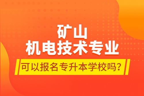 礦山機(jī)電技術(shù)專業(yè)可以報名專升本學(xué)校嗎？