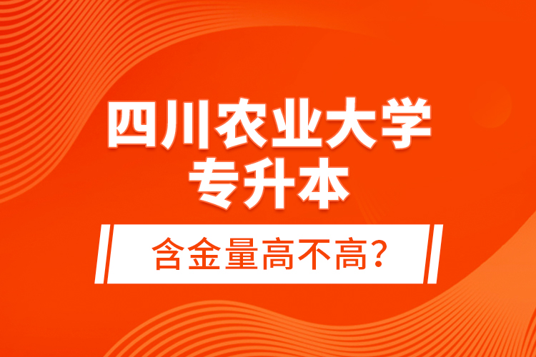 四川農(nóng)業(yè)大學(xué)專升本含金量高不高？