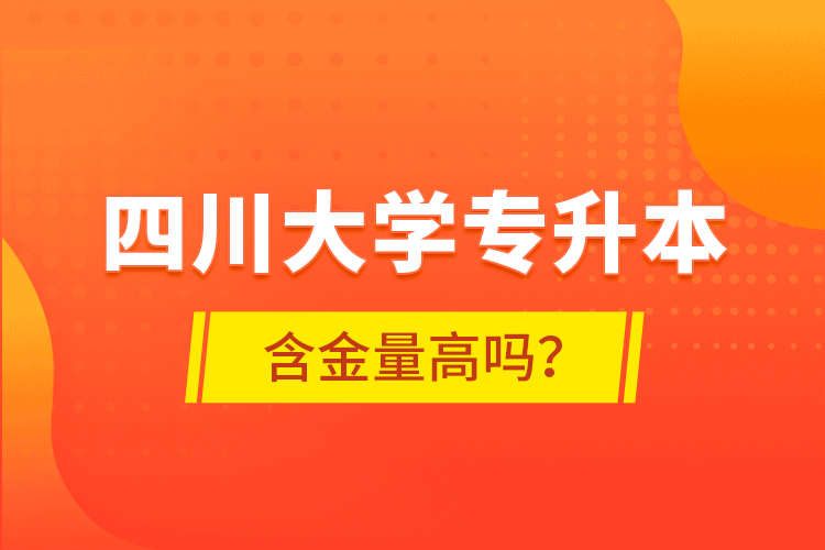 四川大學(xué)專升本含金量高嗎？