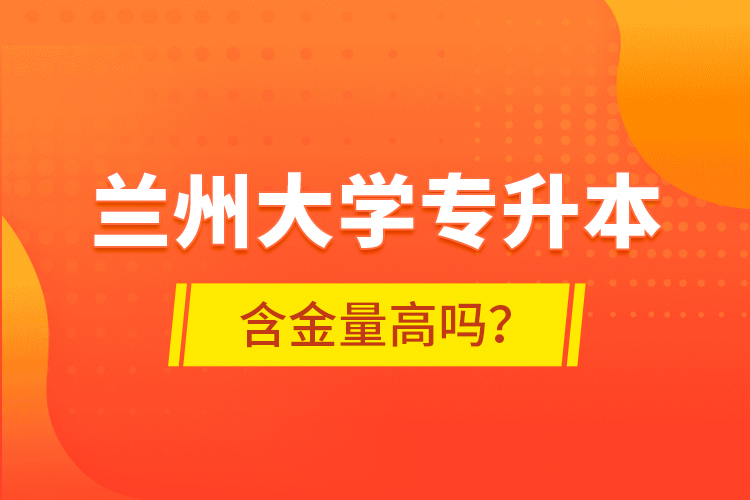 蘭州大學專升本含金量高嗎？