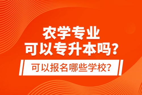 農(nóng)學(xué)專業(yè)可以專升本嗎？可以報(bào)名哪些學(xué)校？
