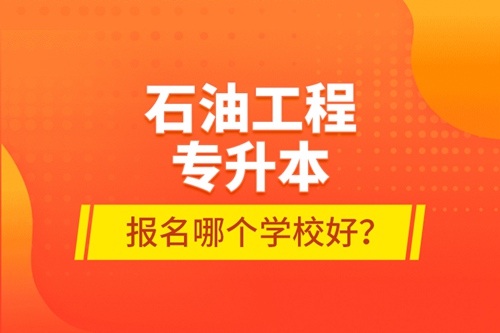 石油工程專(zhuān)升本報(bào)名哪個(gè)學(xué)校好？