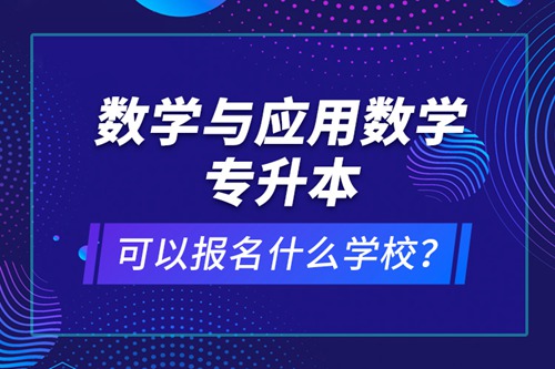 數(shù)學(xué)與應(yīng)用數(shù)學(xué)專升本可以報名什么學(xué)校？