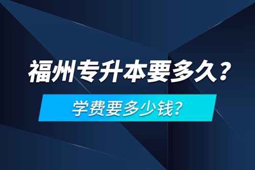 福州專升本要多久？學(xué)費(fèi)要多少錢？