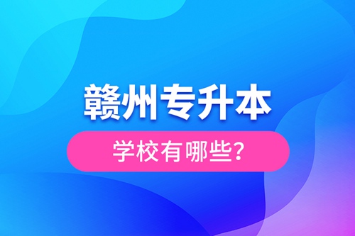贛州專升本學(xué)校有哪些？