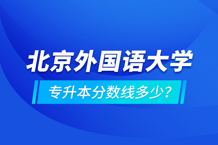北京外國語大學專升本分數線多少？