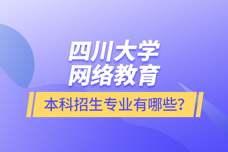 四川大學(xué)網(wǎng)絡(luò)教育本科報名專業(yè)有哪些？