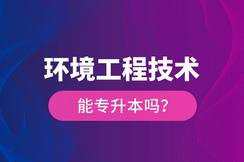 環(huán)境工程技術(shù)能專升本嗎？