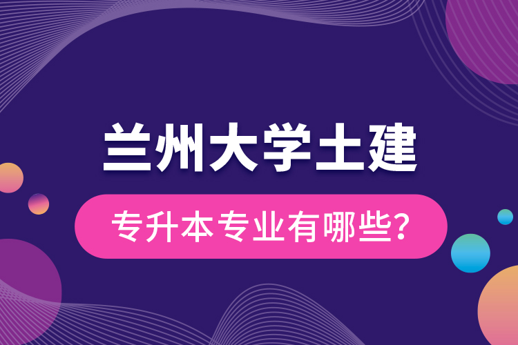 蘭州大學(xué)土建專升本專業(yè)有哪些？