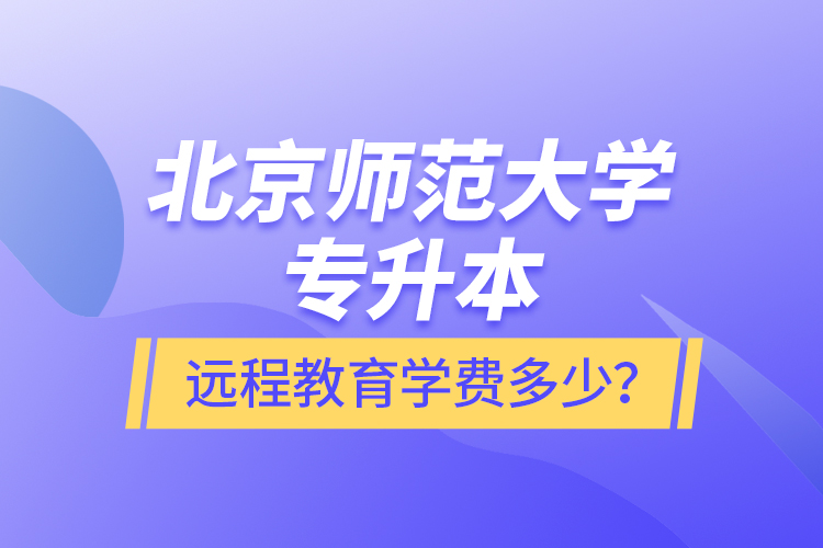 北京師范大學(xué)專升本遠(yuǎn)程教育學(xué)費多少？