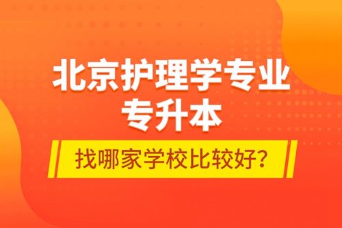 北京護理學(xué)專業(yè)專升本找哪家學(xué)校比較好？