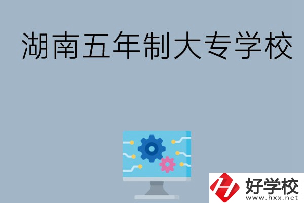 湖南有哪些五年制大專(zhuān)學(xué)校比較好？
