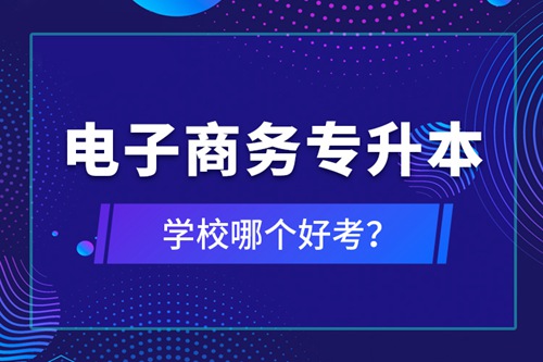 電子商務(wù)專升本學(xué)校哪個好考？