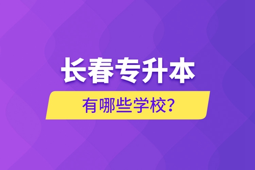 長(zhǎng)春專升本有哪些學(xué)校？
