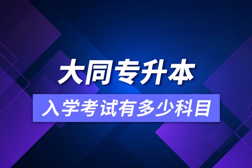 大同專(zhuān)升本入學(xué)考試有多少科目