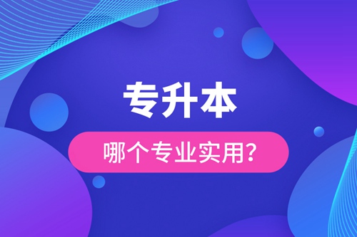 專(zhuān)升本哪個(gè)專(zhuān)業(yè)實(shí)用？