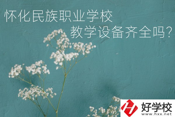 懷化民族職業(yè)學(xué)校宿舍怎么樣？教學(xué)設(shè)備齊全嗎？