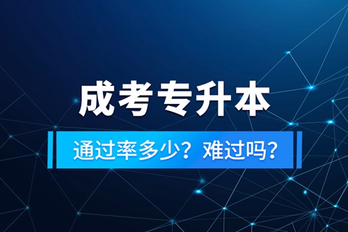 成考專升本通過率多少？難過嗎？