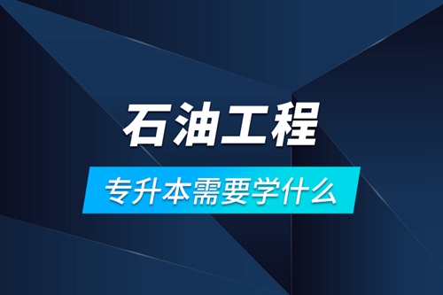 石油工程專(zhuān)升本需要學(xué)什么