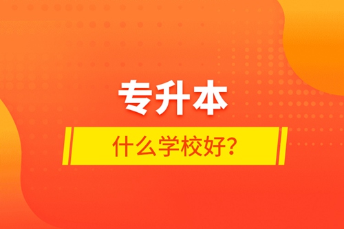 專升本什么學(xué)校好？
