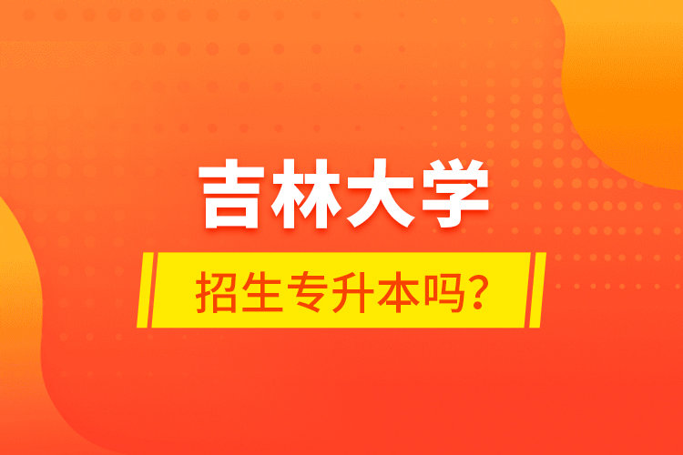 吉林大學(xué)招生專升本嗎？