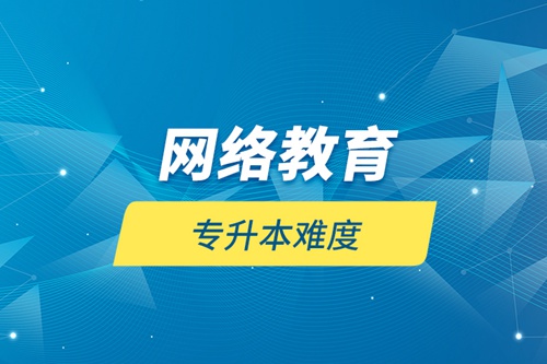 網(wǎng)絡教育專升本難度
