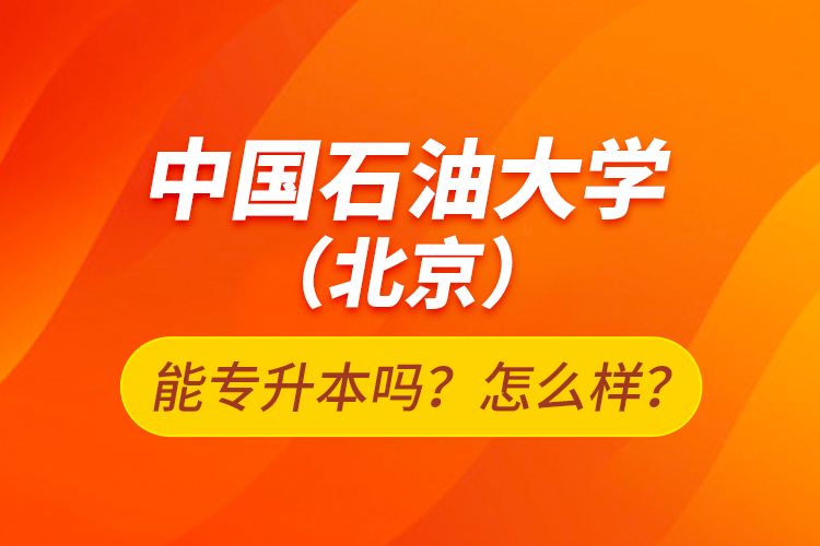 中國石油大學(xué)（北京）能專升本嗎？怎么樣？