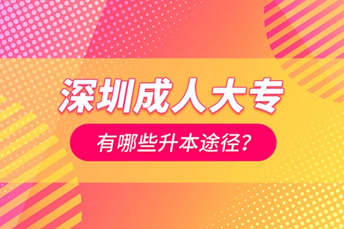 深圳成人大專有哪些升本途徑？